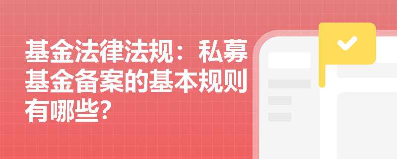 基金法律法规:私募基金备案的基本规则有哪些? 基金法律法规:私募基金备案的基本规则有哪些?