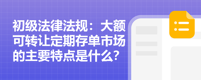 初级法律法规：大额可转让定期存单市场的主要特点是什么？