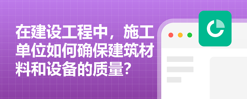 在建设工程中，施工单位如何确保建筑材料和设备的质量？