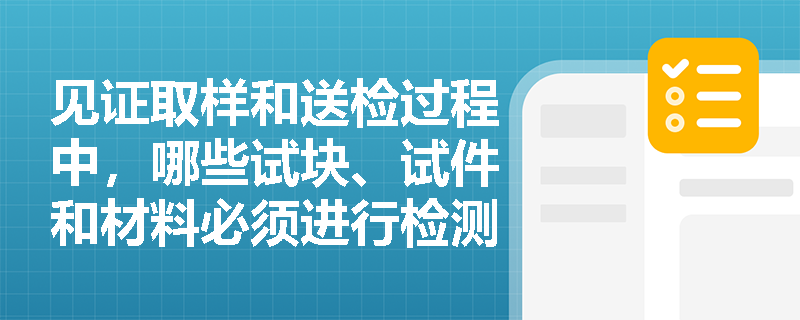 见证取样和送检过程中，哪些试块、试件和材料必须进行检测？