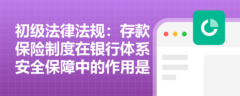 初级法律法规：存款保险制度在银行体系安全保障中的作用是什么？