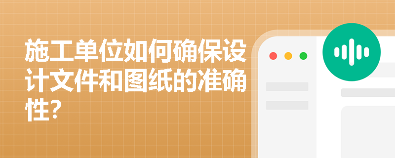 施工单位如何确保设计文件和图纸的准确性？