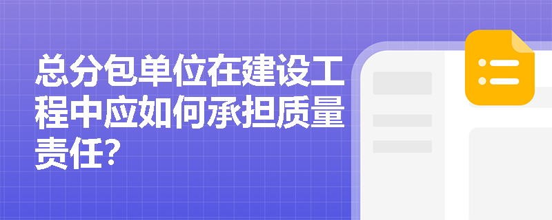 总分包单位在建设工程中应如何承担质量责任？