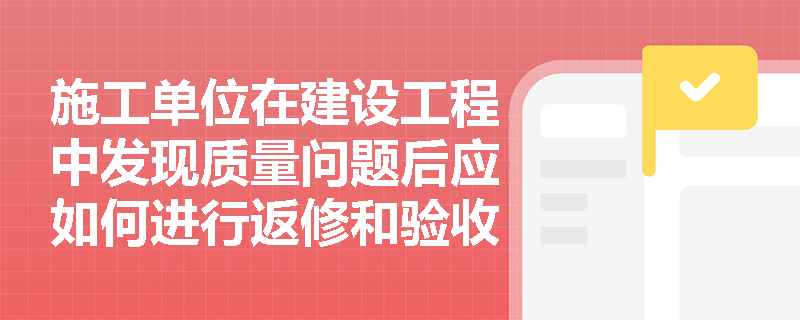 施工单位在建设工程中发现质量问题后应如何进行返修和验收？