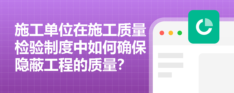 施工单位在施工质量检验制度中如何确保隐蔽工程的质量？