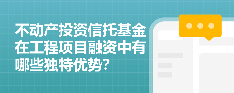 不动产投资信托基金在工程项目融资中有哪些独特优势？