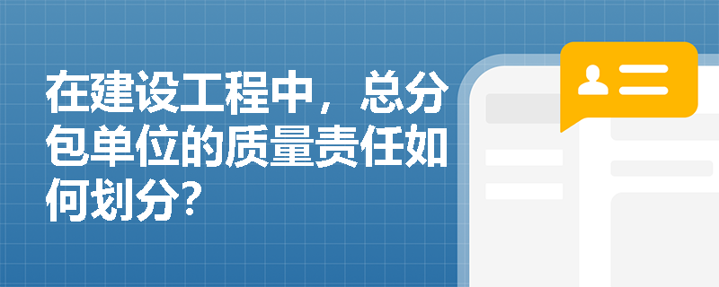 在建设工程中，总分包单位的质量责任如何划分？