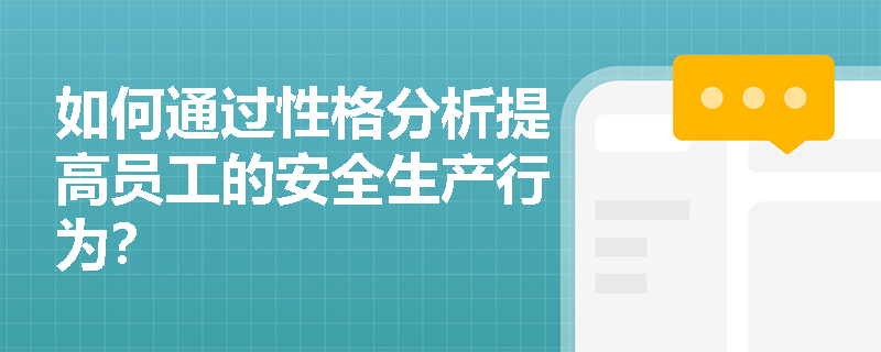 如何通过性格分析提高员工的安全生产行为? 如何通过性格分析提高员工的安全生产行为?