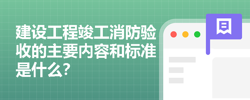建设工程竣工消防验收的主要内容和标准是什么？