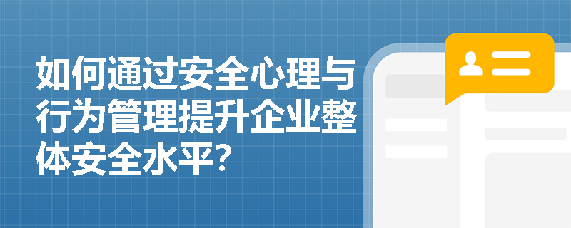 如何通过安全心理与行为管理提升企业整体安全水平? 如何通过安全心理与行为管理提升企业整体安全水平?
