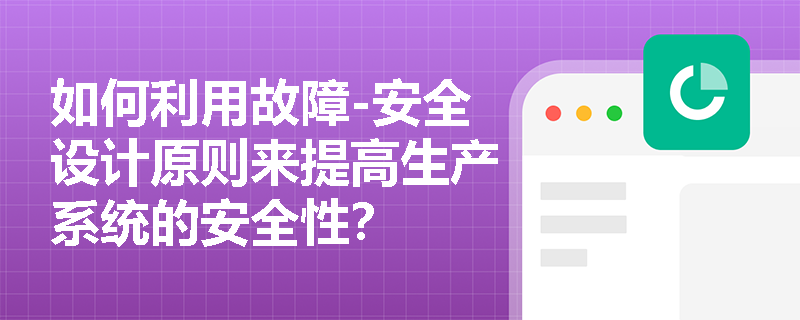 如何利用故障-安全设计原则来提高生产系统的安全性？