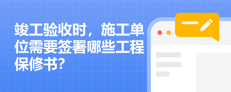 竣工验收时，施工单位需要签署哪些工程保修书？