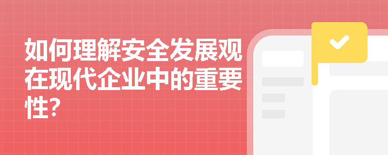 如何理解安全发展观在现代企业中的重要性? 如何理解安全发展观在现代企业中的重要性?
