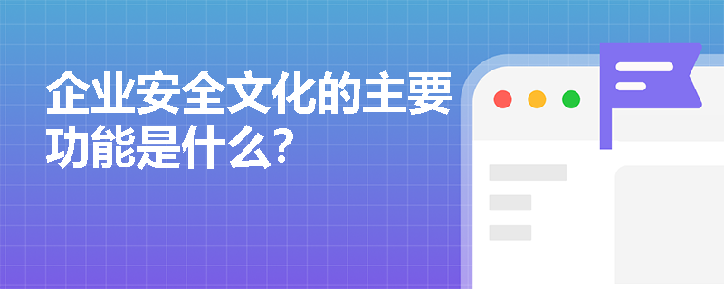 企业安全文化的主要功能是什么？