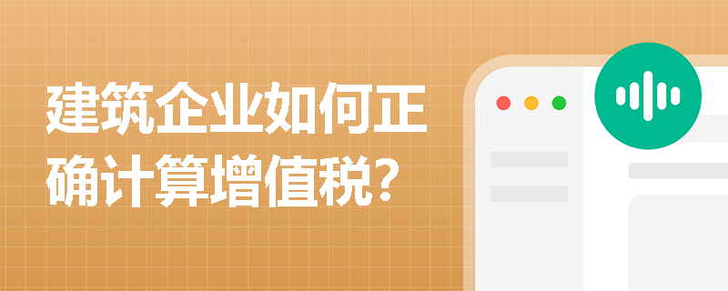建筑企业如何正确计算增值税？