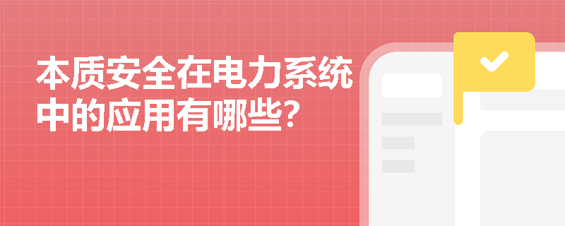 本质安全在电力系统中的应用有哪些? 本质安全在电力系统中的应用有哪些?