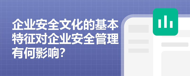 企业安全文化的基本特征对企业安全管理有何影响？