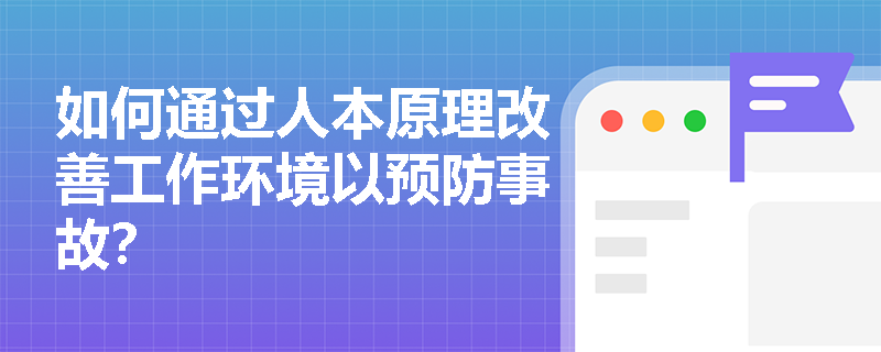 如何通过人本原理改善工作环境以预防事故？
