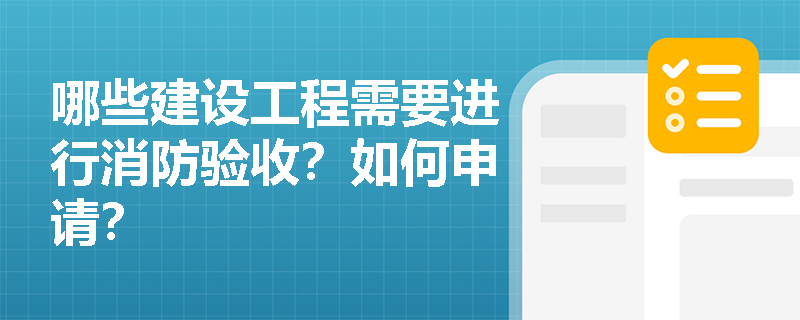 哪些建设工程需要进行消防验收？如何申请？