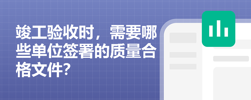 竣工验收时，需要哪些单位签署的质量合格文件？