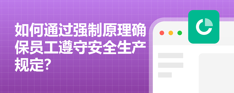 如何通过强制原理确保员工遵守安全生产规定？