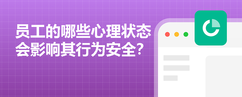 员工的哪些心理状态会影响其行为安全? 员工的哪些心理状态会影响其行为安全?