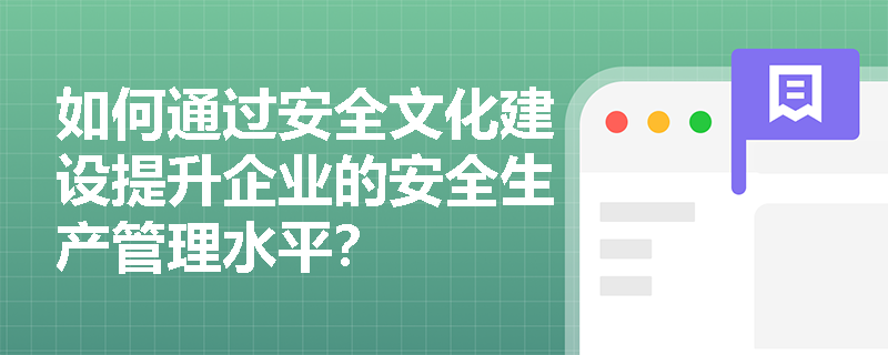 如何通过安全文化建设提升企业的安全生产管理水平？