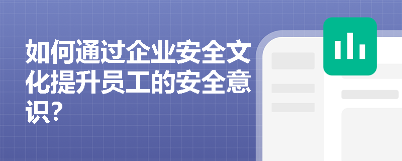 如何通过企业安全文化提升员工的安全意识？
