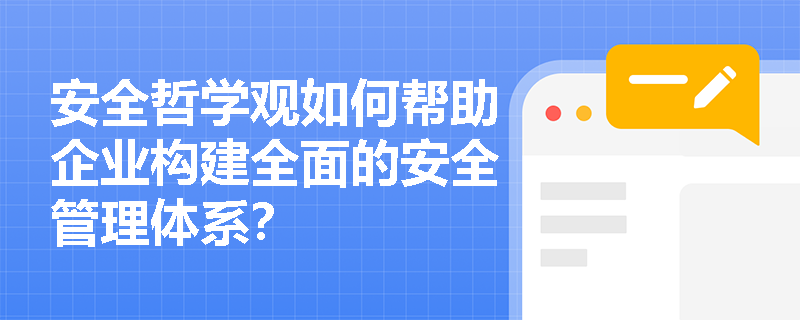 安全哲学观如何帮助企业构建全面的安全管理体系? 安全哲学观如何帮助企业构建全面的安全管理体系?