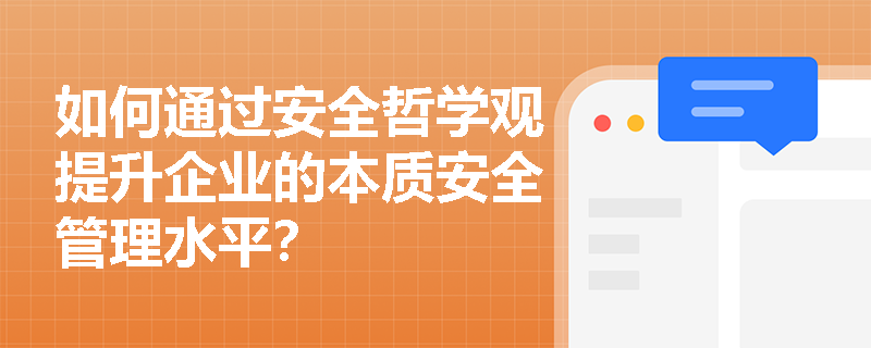 如何通过安全哲学观提升企业的本质安全管理水平? 如何通过安全哲学观提升企业的本质安全管理水平?