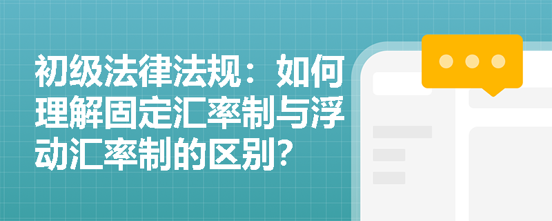 初级法律法规：如何理解固定汇率制与浮动汇率制的区别？