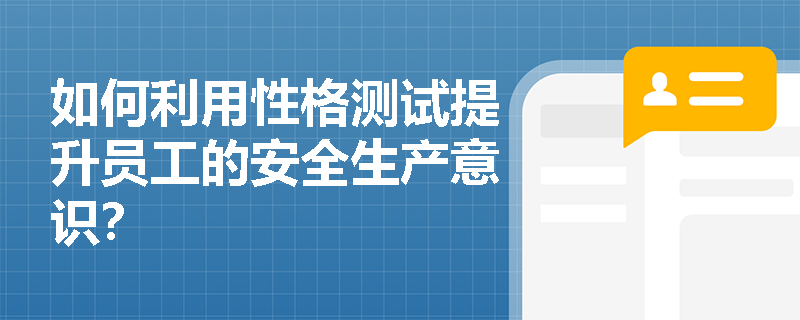如何利用性格测试提升员工的安全生产意识? 如何利用性格测试提升员工的安全生产意识?