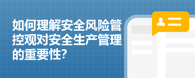 如何理解安全风险管控观对安全生产管理的重要性？