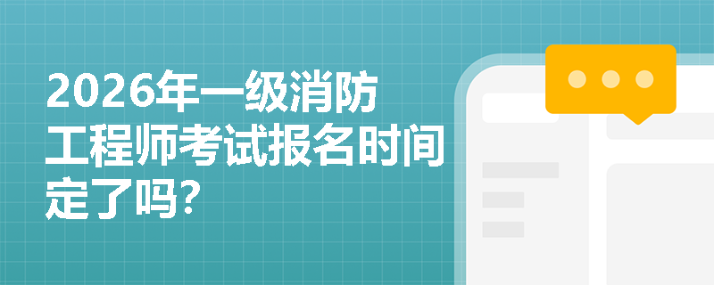 2026年一级消防工程师考试报名时间定了吗？