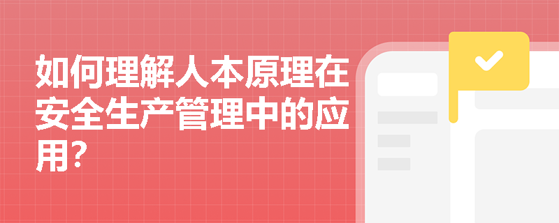 如何理解人本原理在安全生产管理中的应用？