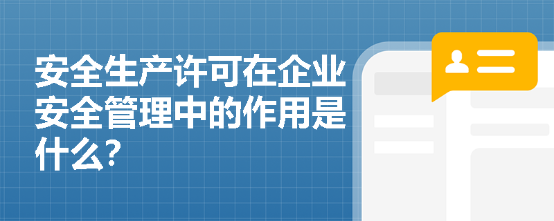 安全生产许可在企业安全管理中的作用是什么? 安全生产许可在企业安全管理中的作用是什么?