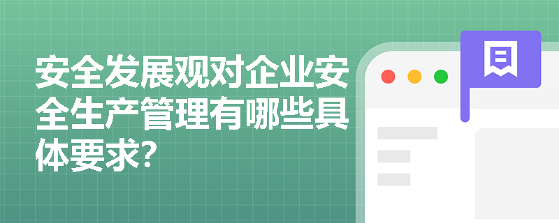 安全发展观对企业安全生产管理有哪些具体要求? 安全发展观对企业安全生产管理有哪些具体要求?