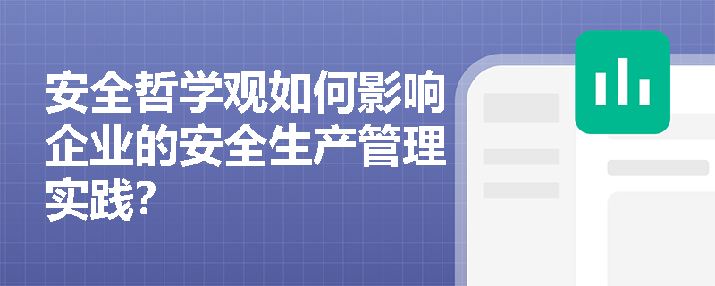 安全哲学观如何影响企业的安全生产管理实践? 安全哲学观如何影响企业的安全生产管理实践?