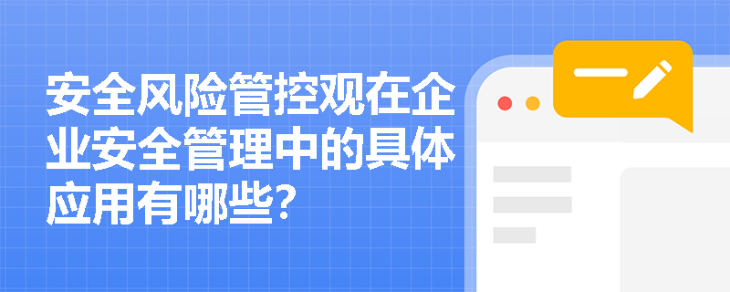 安全风险管控观在企业安全管理中的具体应用有哪些? 安全风险管控观在企业安全管理中的具体应用有哪些?