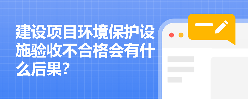 建设项目环境保护设施验收不合格会有什么后果？