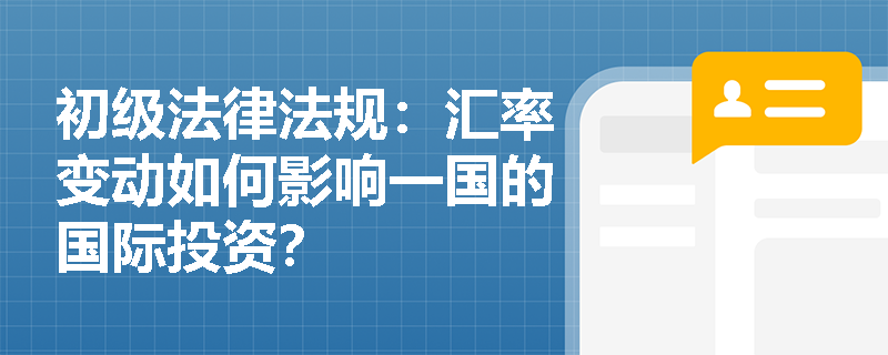 初级法律法规：汇率变动如何影响一国的国际投资？