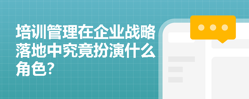 培训管理在企业战略落地中究竟扮演什么角色？