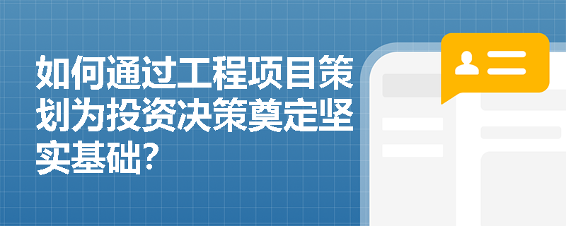 如何通过工程项目策划为投资决策奠定坚实基础？