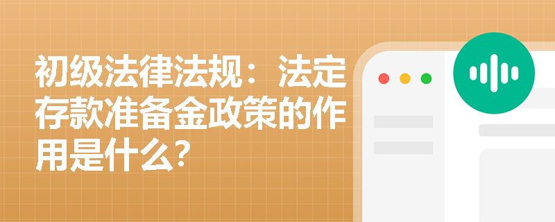 初级法律法规：法定存款准备金政策的作用是什么？