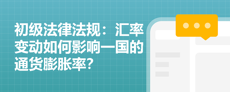 初级法律法规:汇率变动如何影响一国的通货膨胀率? 初级法律法规:汇率变动如何影响一国的通货膨胀率?