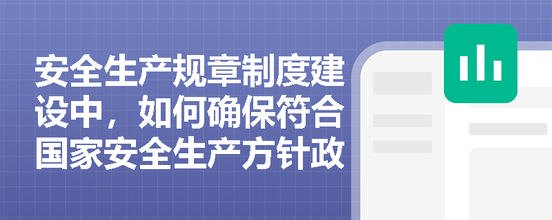 安全生产规章制度建设中，如何确保符合国家安全生产方针政策？