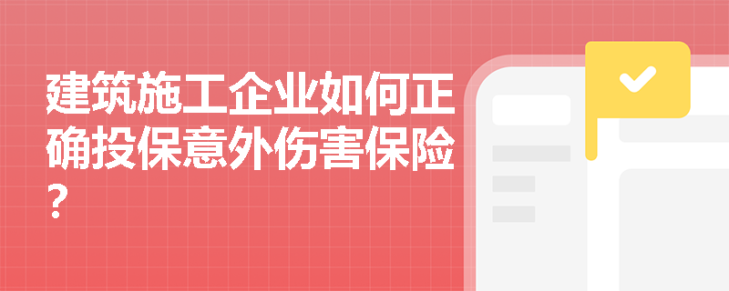建筑施工企业如何正确投保意外伤害保险？