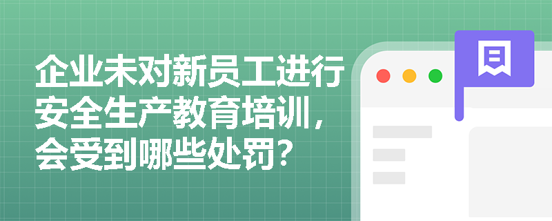 企业未对新员工进行安全生产教育培训，会受到哪些处罚？