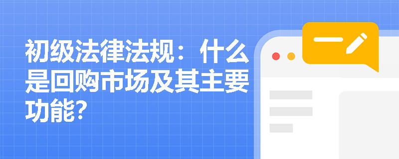 初级法律法规：什么是回购市场及其主要功能？