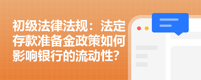 初级法律法规:法定存款准备金政策如何影响银行的流动性? 初级法律法规:法定存款准备金政策如何影响银行的流动性?